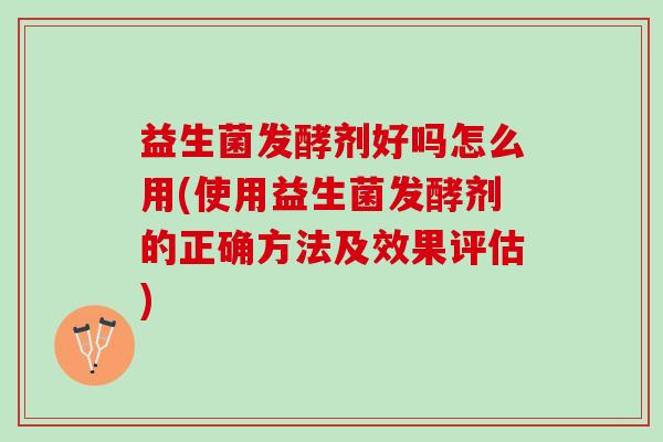 益生菌发酵剂好吗怎么用(使用益生菌发酵剂的正确方法及效果评估) 益生菌发酵剂好吗怎么用(使用益生菌发酵剂的正确方法及效果评估)