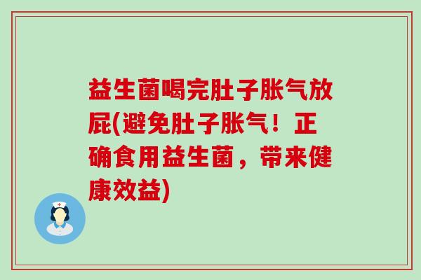 益生菌喝完肚子放屁(避免肚子!正确食用益生菌,带来健康效益) 益生菌喝完肚子放屁(避免肚子!正确食用益生菌,带来健康效益)