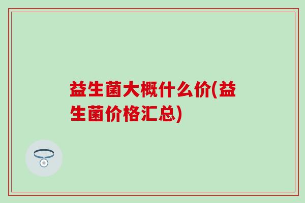 益生菌大概什么价(益生菌价格汇总)