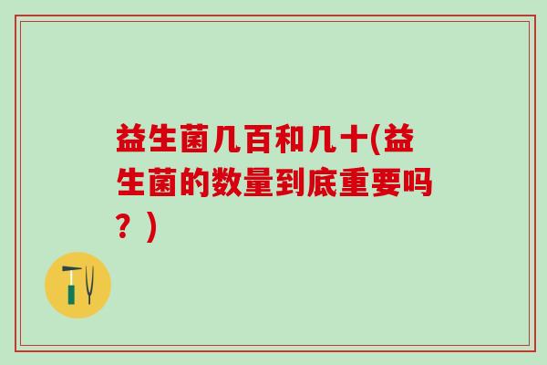 益生菌几百和几十(益生菌的数量到底重要吗？)
