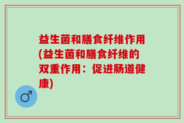 益生菌和膳食纤维作用(益生菌和膳食纤维的双重作用：促进肠道健康)