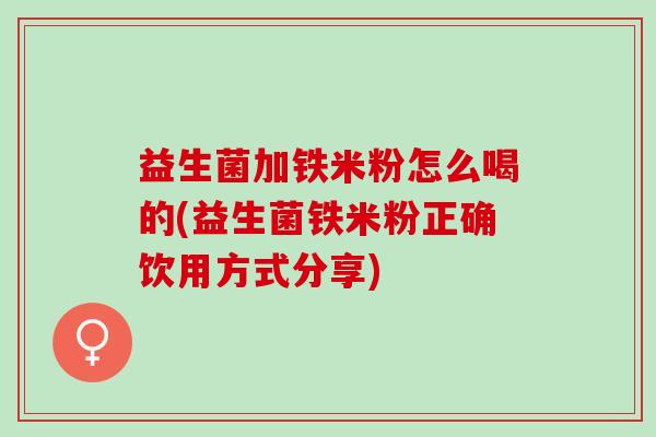 益生菌加铁米粉怎么喝的(益生菌铁米粉正确饮用方式分享) 益生菌加铁米粉怎么喝的(益生菌铁米粉正确饮用方式分享)