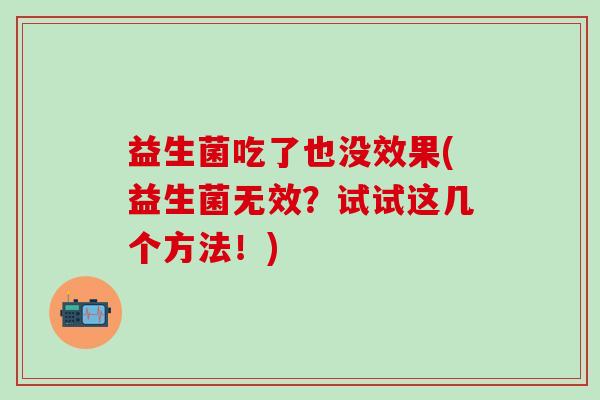 益生菌吃了也没效果(益生菌无效？试试这几个方法！)