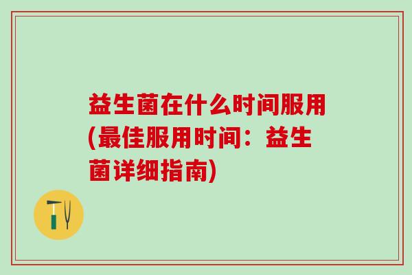 益生菌在什么时间服用(最佳服用时间：益生菌详细指南)