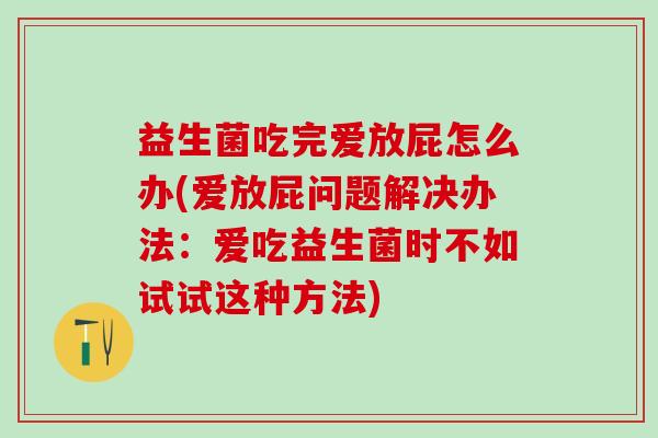 益生菌吃完爱放屁怎么办(爱放屁问题解决办法：爱吃益生菌时不如试试这种方法)