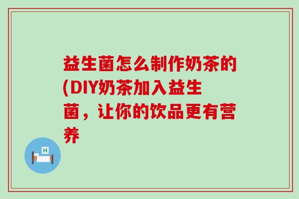 益生菌怎么制作奶茶的(DIY奶茶加入益生菌，让你的饮品更有营养