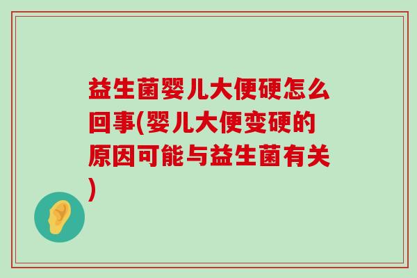 益生菌婴儿大便硬怎么回事(婴儿大便变硬的原因可能与益生菌有关)