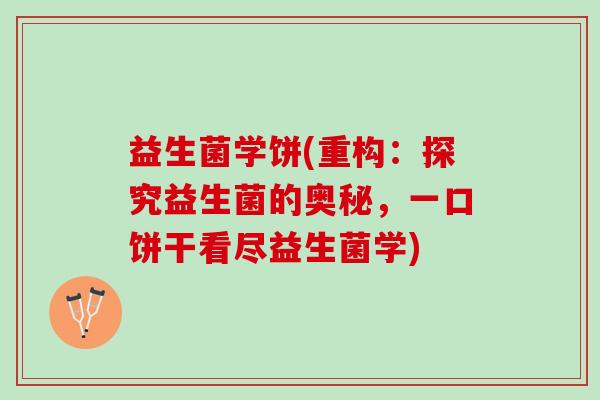 益生菌学饼(重构：探究益生菌的奥秘，一口饼干看尽益生菌学)