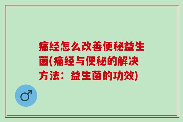 痛经怎么改善便秘益生菌(痛经与便秘的解决方法：益生菌的功效)