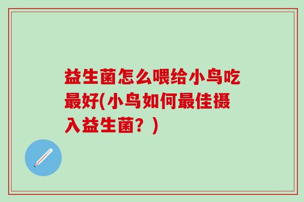 益生菌怎么喂给小鸟吃最好(小鸟如何最佳摄入益生菌？)