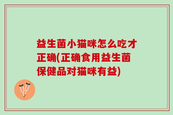 益生菌小猫咪怎么吃才正确(正确食用益生菌保健品对猫咪有益)
