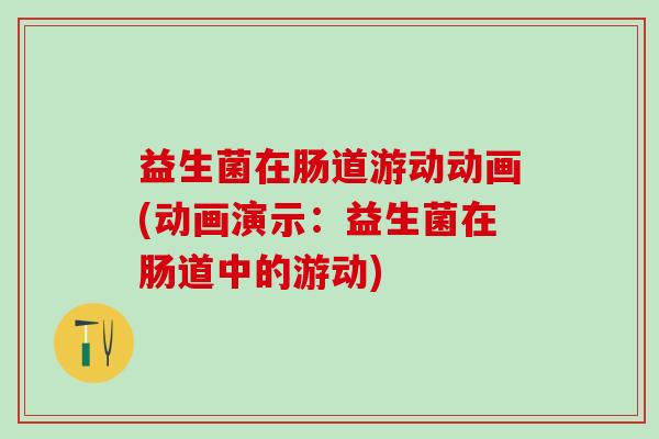 益生菌在肠道游动动画(动画演示：益生菌在肠道中的游动)