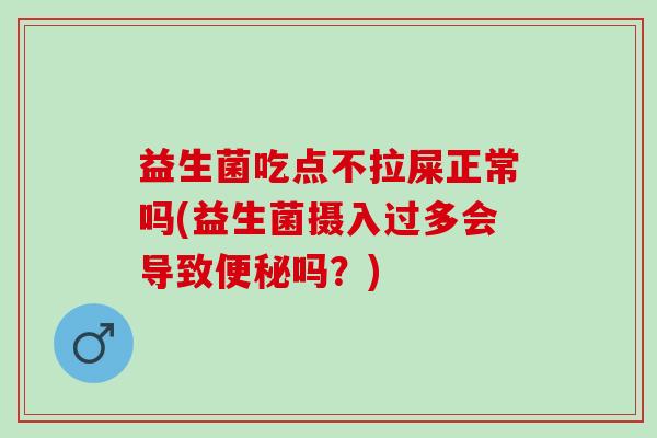 益生菌吃点不拉屎正常吗(益生菌摄入过多会导致便秘吗？)