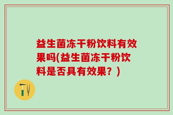 益生菌冻干粉饮料有效果吗(益生菌冻干粉饮料是否具有效果？)