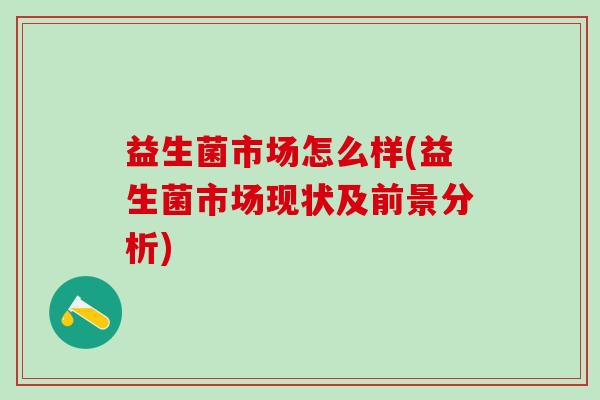 益生菌市场怎么样(益生菌市场现状及前景分析)