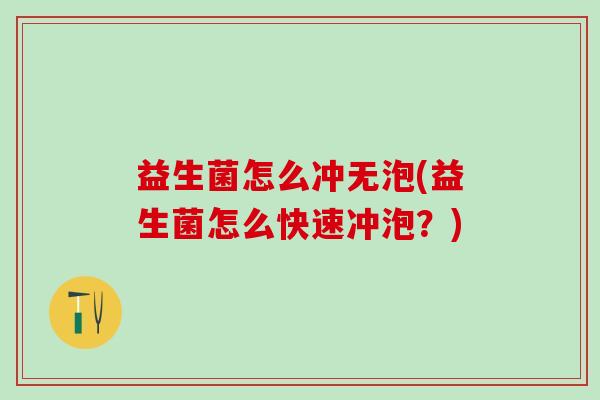 益生菌怎么冲无泡(益生菌怎么快速冲泡？)