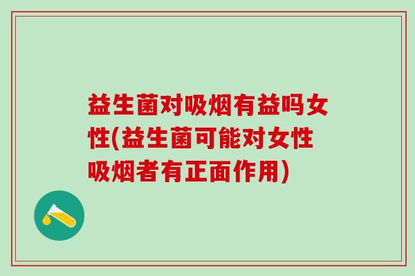益生菌对吸烟有益吗女性(益生菌可能对女性吸烟者有正面作用)