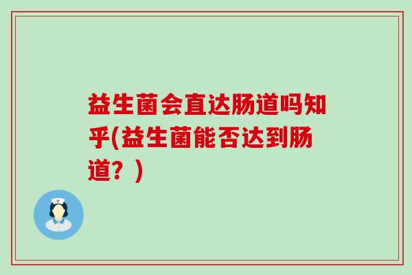 益生菌会直达肠道吗知乎(益生菌能否达到肠道?) 益生菌会直达肠道吗知乎(益生菌能否达到肠道?)