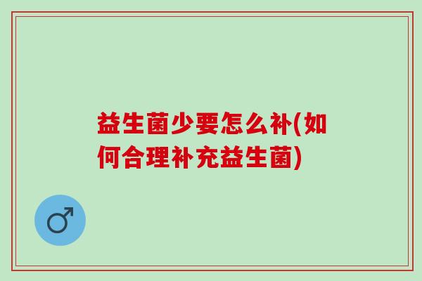 益生菌少要怎么补(如何合理补充益生菌)