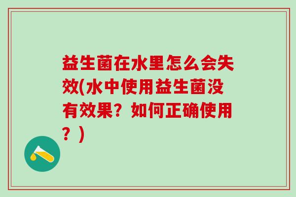 益生菌在水里怎么会失效(水中使用益生菌没有效果？如何正确使用？)
