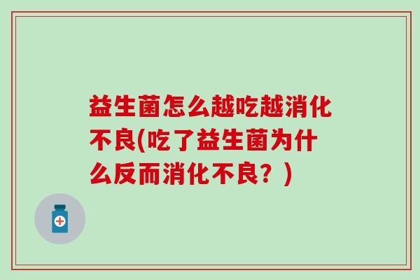 益生菌怎么越吃越(吃了益生菌为什么反而?) 益生菌怎么越吃越(吃了益生菌为什么反而?)