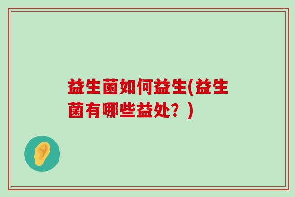 益生菌如何益生(益生菌有哪些益处？)