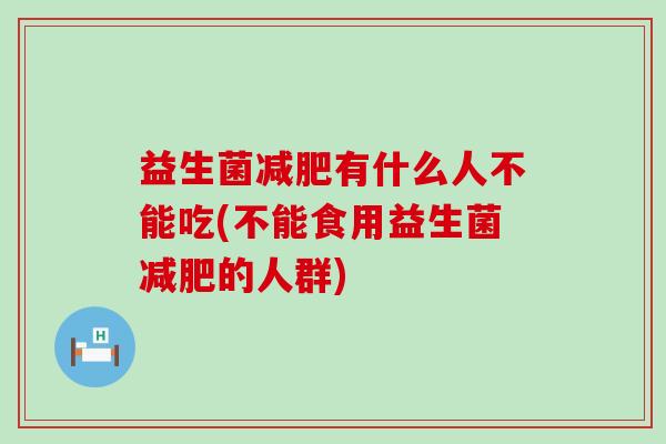 益生菌减肥有什么人不能吃(不能食用益生菌减肥的人群)