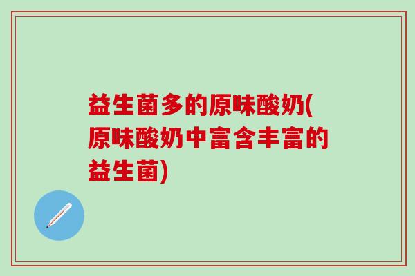 益生菌多的原味酸奶(原味酸奶中富含丰富的益生菌)