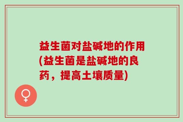 益生菌对盐碱地的作用(益生菌是盐碱地的良药,提高土壤质量) 益生菌对盐碱地的作用(益生菌是盐碱地的良药,提高土壤质量)