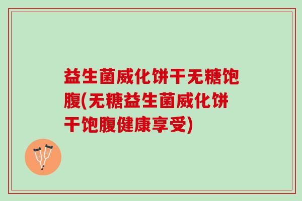 益生菌威化饼干无糖饱腹(无糖益生菌威化饼干饱腹健康享受)