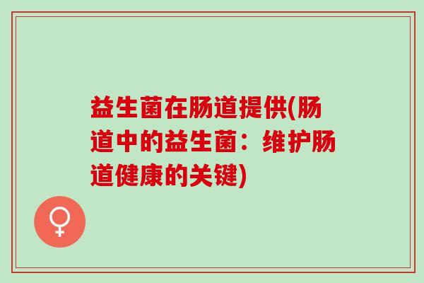 益生菌在肠道提供(肠道中的益生菌：维护肠道健康的关键)