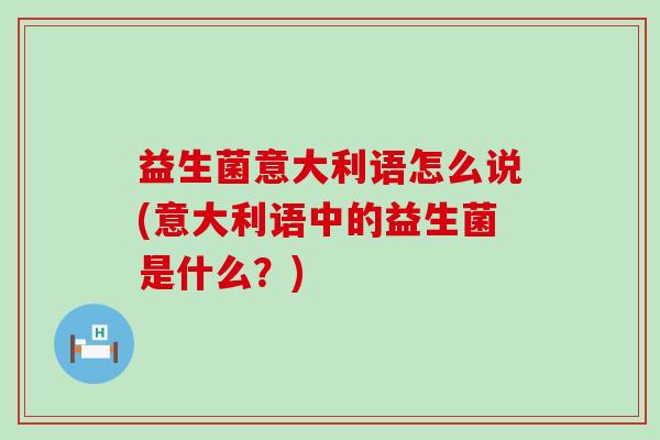 益生菌意大利语怎么说(意大利语中的益生菌是什么？)