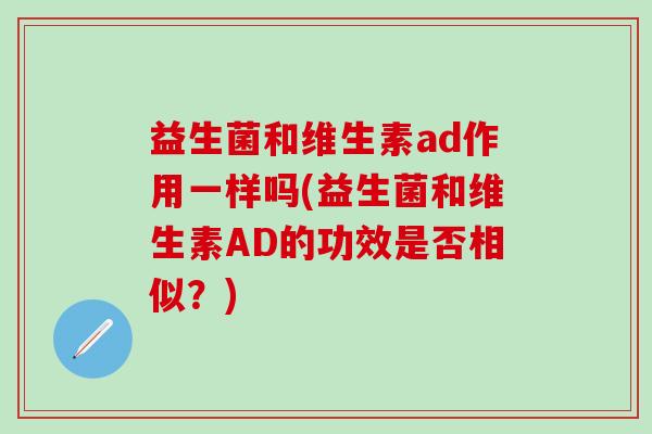 益生菌和维生素ad作用一样吗(益生菌和维生素AD的功效是否相似？)