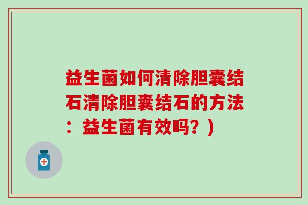益生菌如何清除胆囊结石清除胆囊结石的方法：益生菌有效吗？)