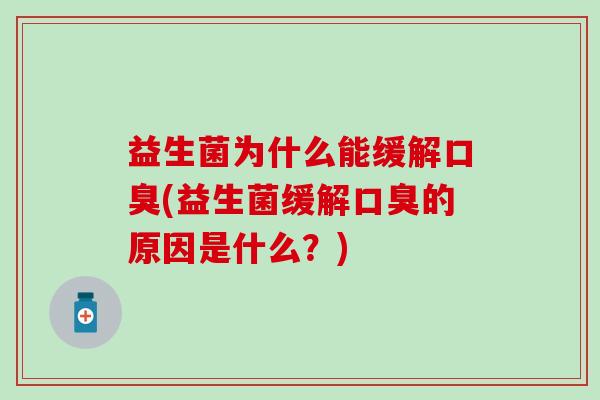 益生菌为什么能缓解口臭(益生菌缓解口臭的原因是什么？)