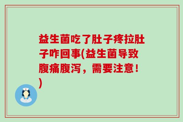 益生菌吃了肚子疼拉肚子咋回事(益生菌导致腹痛腹泻，需要注意！)