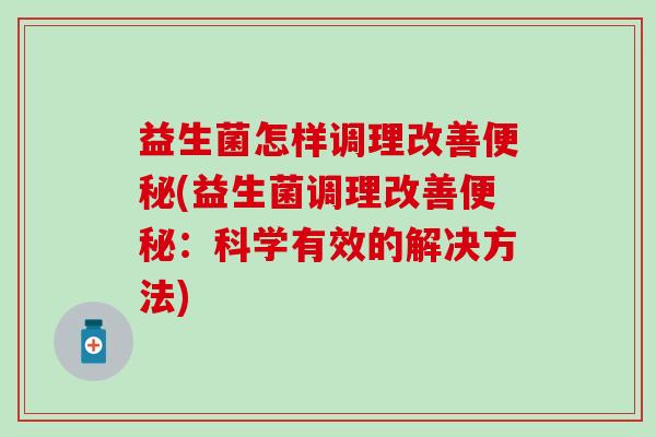 益生菌怎样调理改善便秘(益生菌调理改善便秘：科学有效的解决方法)