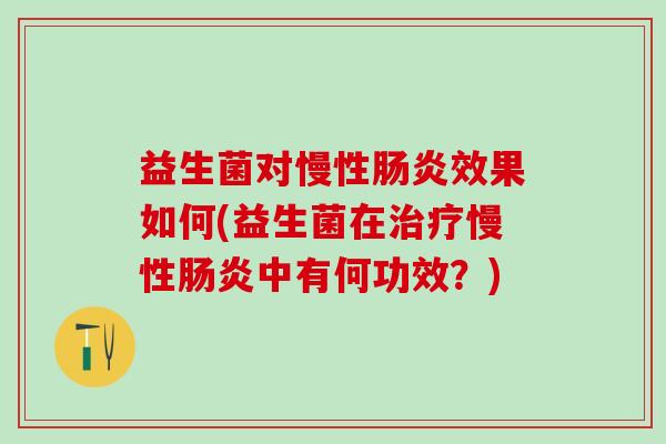 益生菌对慢性肠炎效果如何(益生菌在治疗慢性肠炎中有何功效？)