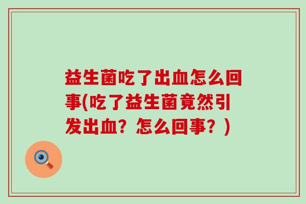 益生菌吃了出血怎么回事(吃了益生菌竟然引发出血？怎么回事？)