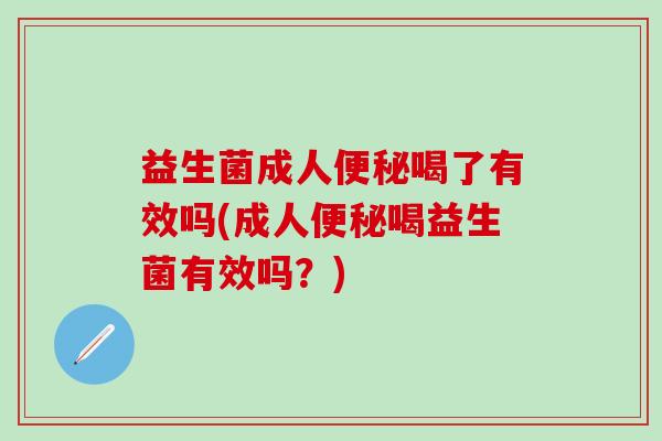 益生菌成人喝了有效吗(成人喝益生菌有效吗?) 益生菌成人喝了有效吗(成人喝益生菌有效吗?)