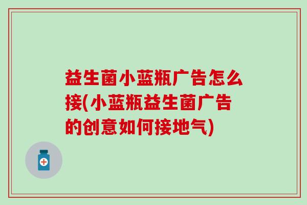 益生菌小蓝瓶广告怎么接(小蓝瓶益生菌广告的创意如何接地气)