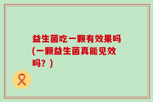 益生菌吃一颗有效果吗(一颗益生菌真能见效吗？)
