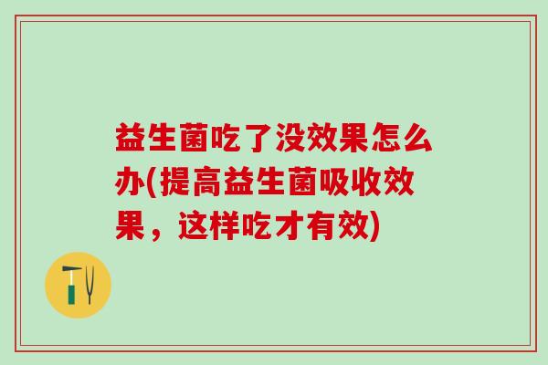益生菌吃了没效果怎么办(提高益生菌吸收效果，这样吃才有效)