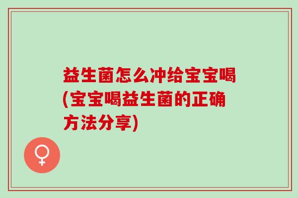 益生菌怎么冲给宝宝喝(宝宝喝益生菌的正确方法分享)