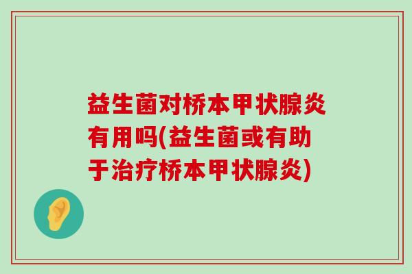 益生菌对桥本甲状腺炎有用吗(益生菌或有助于治疗桥本甲状腺炎)