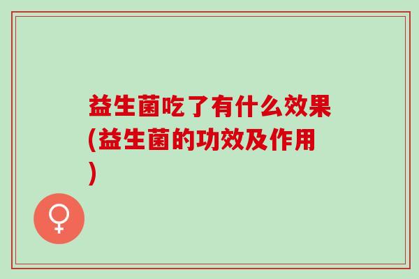 益生菌吃了有什么效果(益生菌的功效及作用)