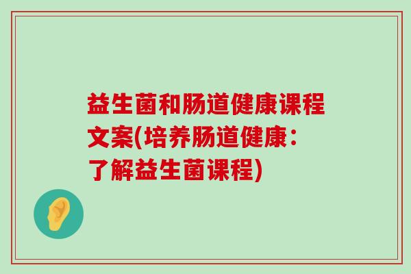 益生菌和肠道健康课程文案(培养肠道健康：了解益生菌课程)
