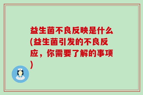 益生菌不良反映是什么(益生菌引发的不良反应，你需要了解的事项)