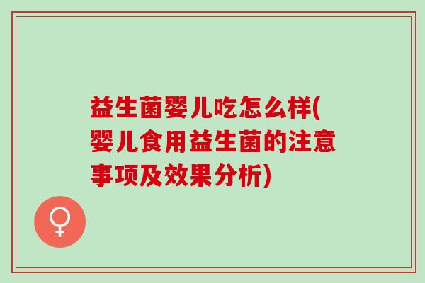 益生菌婴儿吃怎么样(婴儿食用益生菌的注意事项及效果分析)