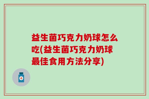 益生菌巧克力奶球怎么吃(益生菌巧克力奶球最佳食用方法分享)